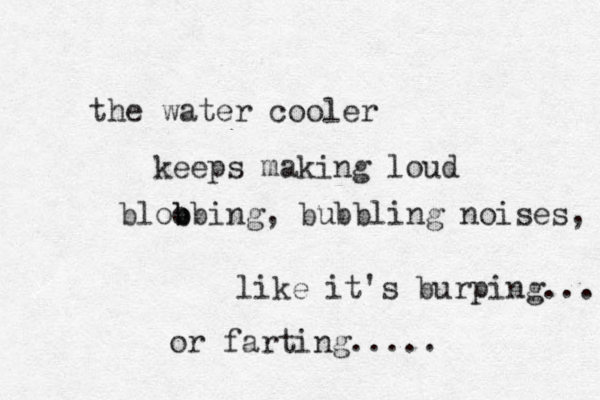 the water cooler keeps making loud bloo b bbing, bubbling noises, like it's burping... or farting..... 
