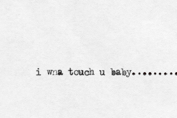 i wna touch u baby.......... 