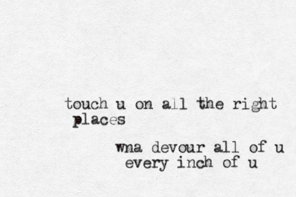 touch u on all the right places wna devour all of u every inch of u 