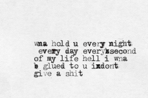 wna hold u every night every day everybsecond x of my life hell i wna b glued to u indont x x give a shit