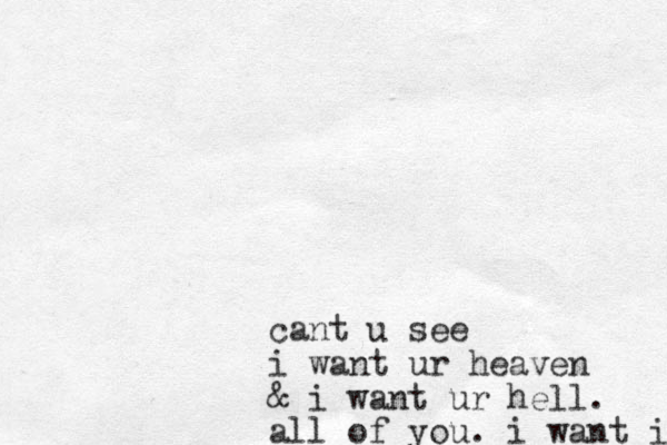 cant u see i want ur heaven & i want ur hell. all of you. i want it 