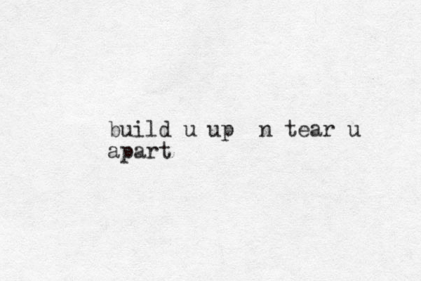 build u up n tear u apart