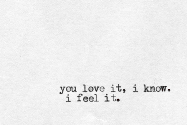 you love it, i know. i feel it. 
