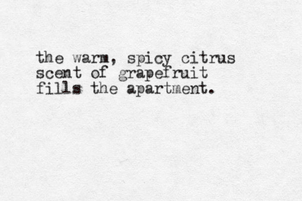 the warm, spicy citrus scent of grapefruit fills the apartment.