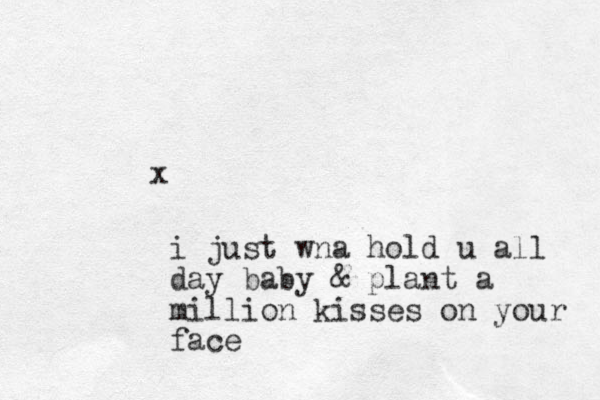x i just wna hold u all day baby & plant a million kisses on your face