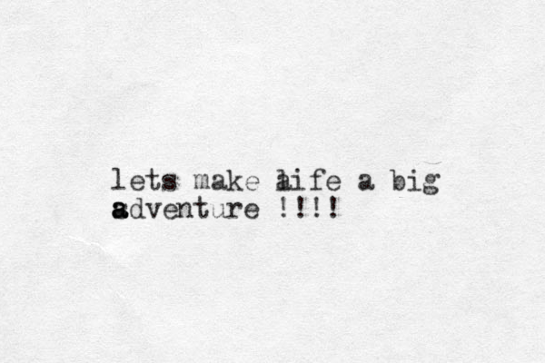 lets make a life a big sdventure a a a !!!!