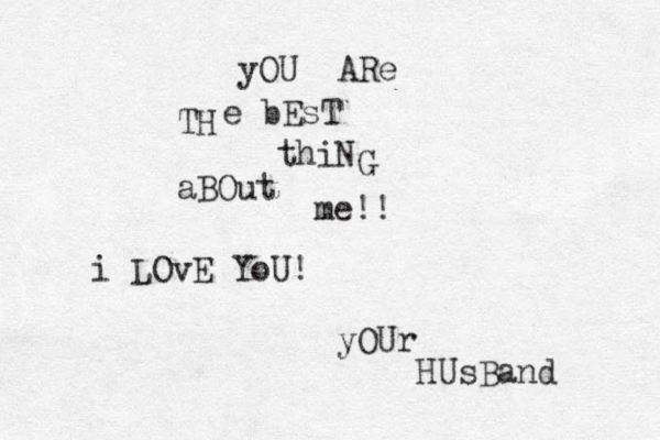 yOU ARe TH e bEsT thiN G aBOut me!! i LOvE YoU! yOUr HUsBand