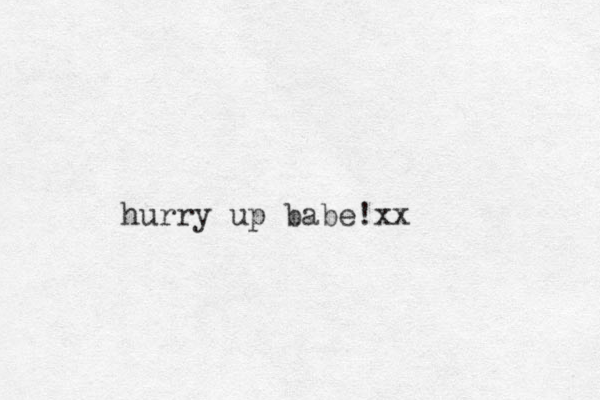 hurry up babe!xx