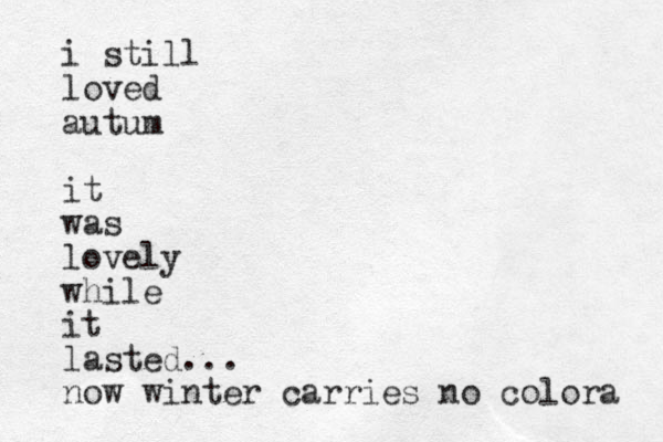 i still loved autum it was lovely while it lasted... now winter carries no colora 