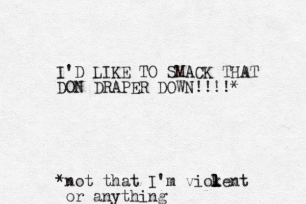 I'D LIKE TO SMACK THAT DON DRAPER DOWN!!!!* *not that I'm viokent l l l or anything