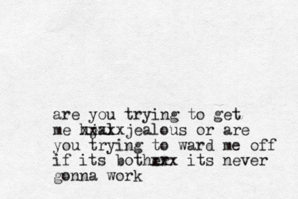 are you trying to get me heal j xxxxxjealous or are you trying to ward me off if its bother xxx its never gonna work