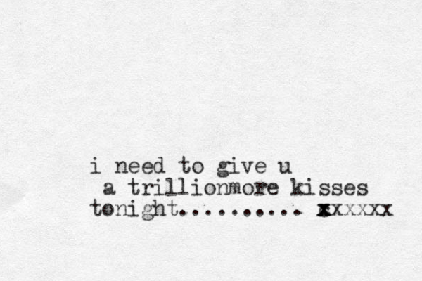 i need to give u a trillionmore kisses tonight.......... c x x x xxxxxx 