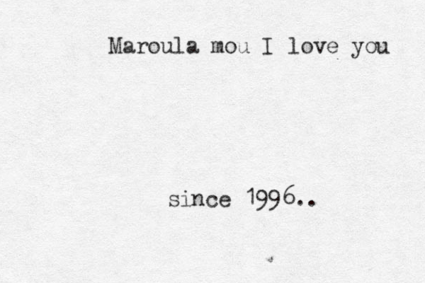 Maroula mou I love you since 1996..