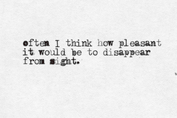 often I think how pleasant it would be to disappear from sight.