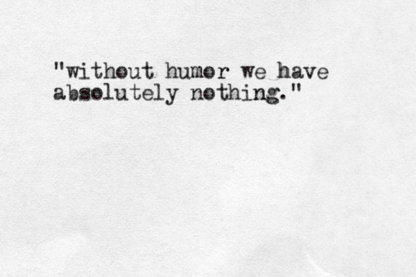 "without hum mor r we h have absolutely nothing ng."