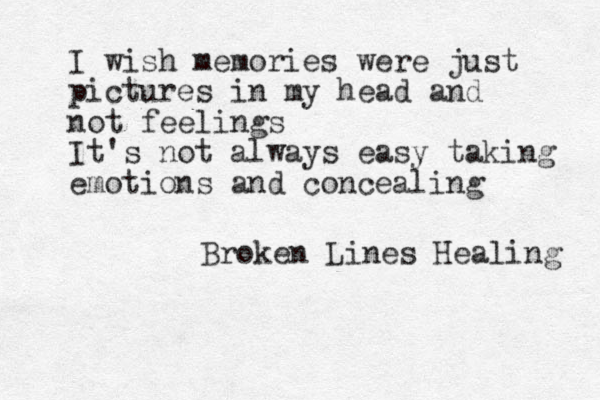 I wish memories were just pictures in my head and not feelings It's not always easy taking emotions and concealing Broken Lines Healing 