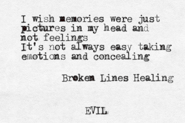 I wish memories were just pictures in my head and not feelings It's not always easy taking emotions and concealing Broken Lines Healing EVIL