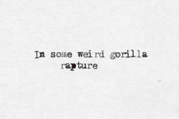 In some weird gorilla rapture