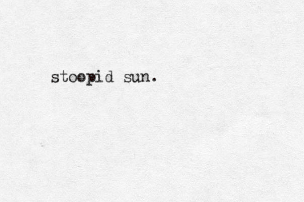 stoopid sun.