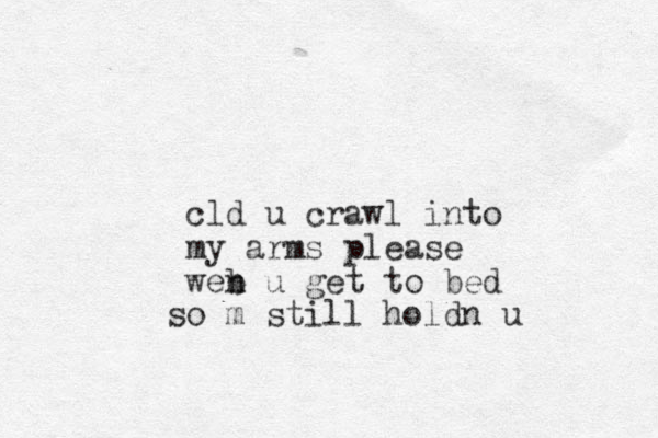 cld u crawl into my arms please web n u get to bed o s m still holdn u