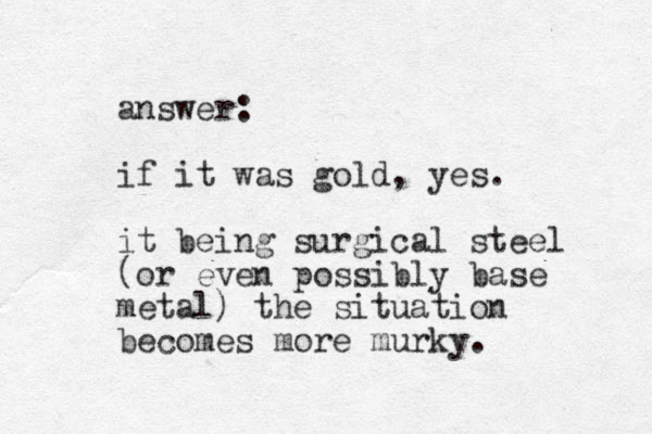 answer: if it was gold, yes. it being surgical steel (or even possibly base metal) the situation becomes more murky.