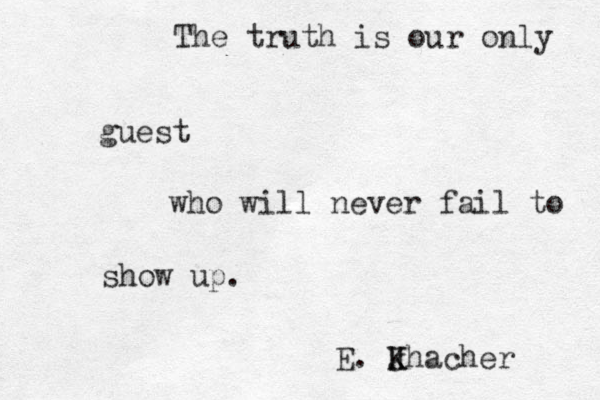 The truth is our only guest who will never fail to show up. E. J k Khacher