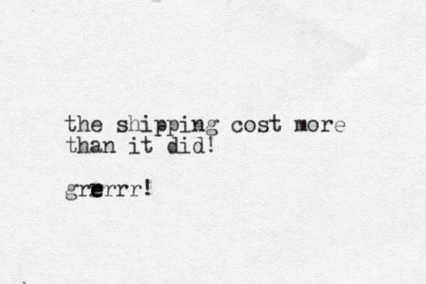 the shipping cost more than it did! grer e e r rr!