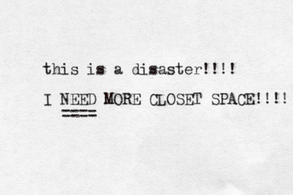 this is a disaster!!!! I NEED MORE CLOSET SPACE!!!! ==== 