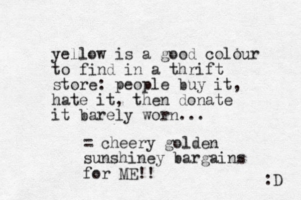 yellow is a good colour to find in a thrift store: people buy it, hate it, the n donate it barely worn... = cheery golden sunshiney bargains for ME!! :D 