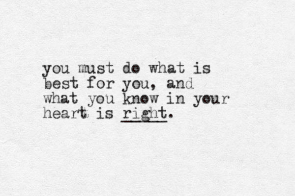 you must do what is best for you, and what you know in your heart is right. _____ 