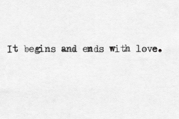 It begins and ends with love. 
