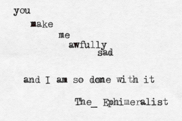 you make me awfully sad and I am so done with it The_ Ephimeralist 