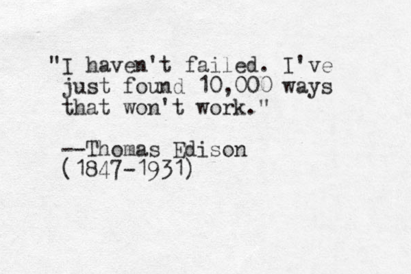 "I haven't failed. I've just found 10,000 ways that won't work." --Thomas Edison (1847-1931) 