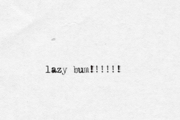 lazy bum!!!!!!