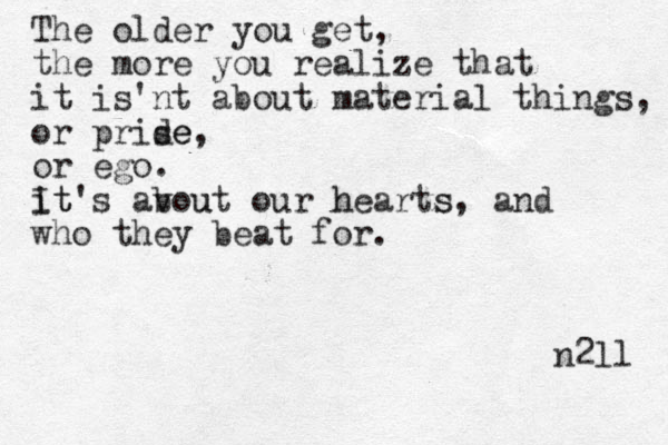 The older you get, the more you realize that it is'nt about material things, or prise de, or ego. i It t 's avout b u our heart h s s, and who they beat for. n2ll 