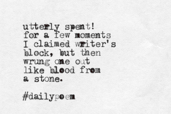 utterly spent! for a few moments I claimed writer's block, but the n wrung one out like blood from a stone. #dailypoem