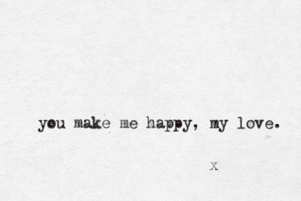 you make me happy, my love. x