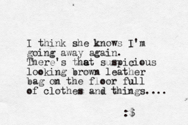 I think she knows I'm going away again. There's thet a a suspicious looking brown leather bag on the floor full of clothes and things.... :$ 