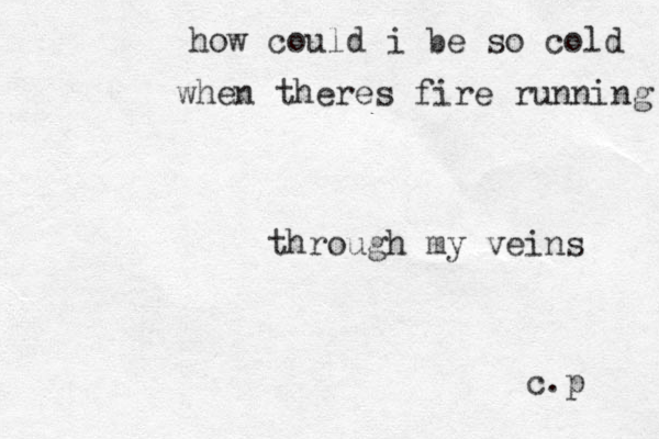 how could i be so cold when theres fire running through my veins c.p 