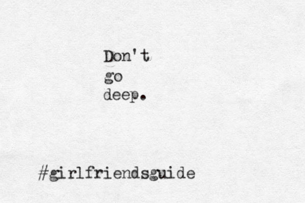 Don't go deep. #girlfriendsguide