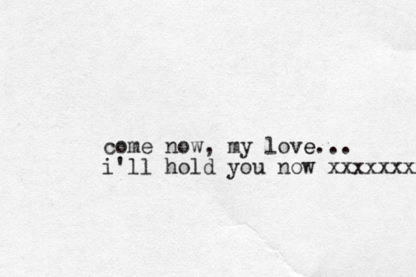 come now, my love e... i'll hold you now xxxxxxxx 