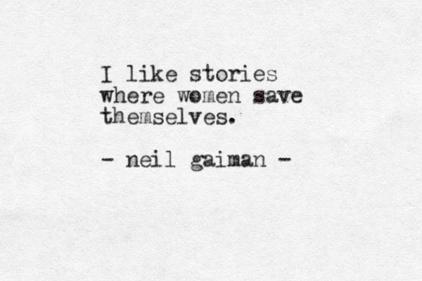 I like stories where women save themselves. - neil gaiman -