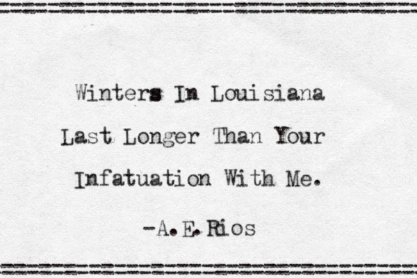 Winters s In Louisiana Last Longer Than Your Infatuation With Me. ================================== =================================== -A.E.Rios 