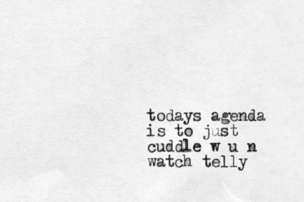 todays agenda is to just cuddle w u n watch telly 