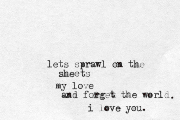 lets sprawl on the sheets my love and forget the world i love you. . 