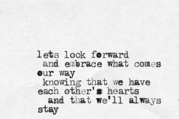lets look forward and embrace what comes our way knowing that we have each other's hearts and that we'll always stay 