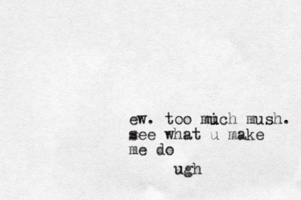 ew. too mich m u u ush. see what u make me do ugh
