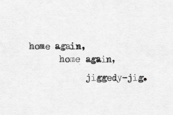 home again, home again, jiggedy-jig. 