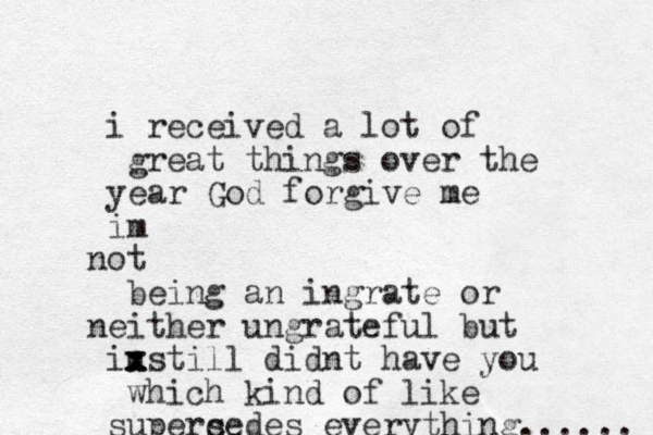 i received a lot of great things over the year God forgive me im ot n being an ingrate or neither ungrateful but instill x x x didnt have you which kind of like superc sedes everything...... 