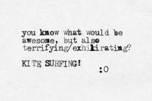 you know what would be awesome, but also terrifying/exhikirating? l l l l KITE SURFING! :0 